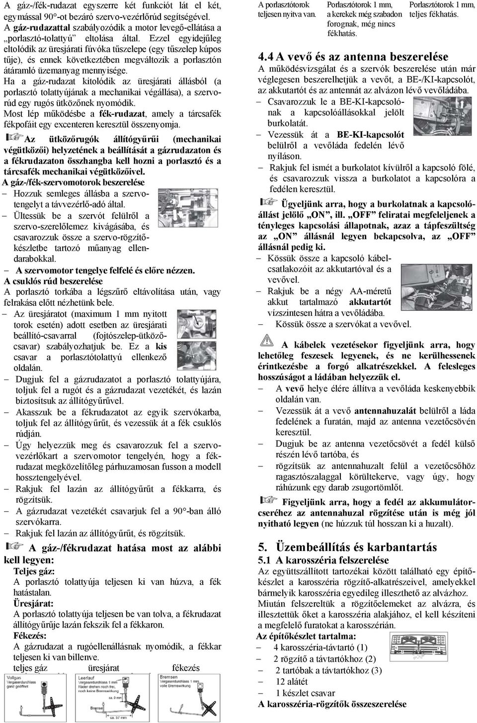 Ezzel egyidejűleg eltolódik az üresjárati fúvóka tűszelepe (egy tűszelep kúpos tűje), és ennek következtében megváltozik a porlasztón átáramló üzemanyag mennyisége.