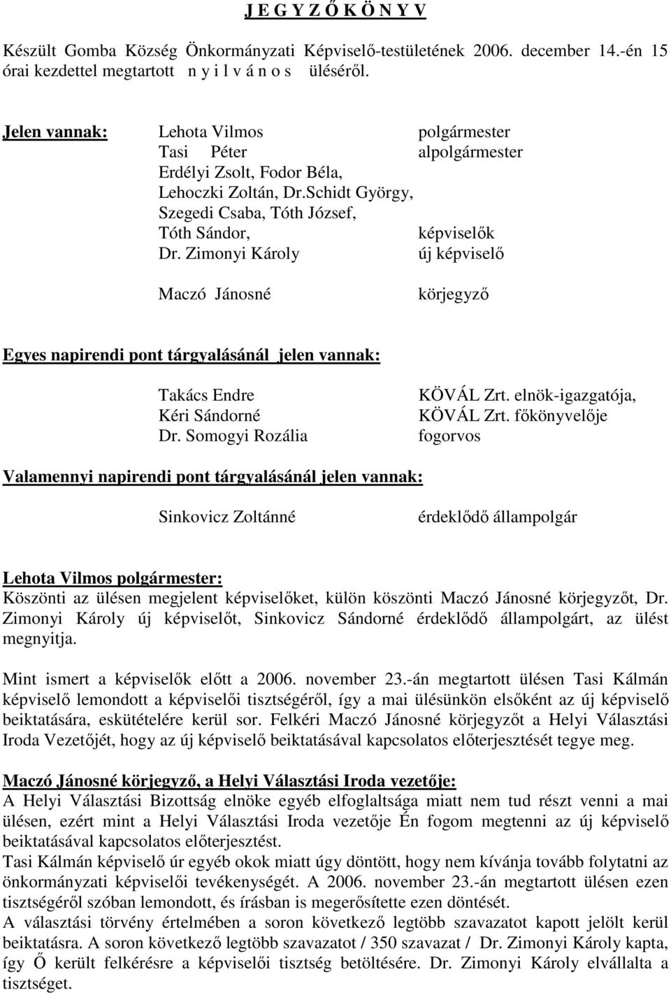 Zimonyi Károly új képviselı Maczó Jánosné körjegyzı Egyes napirendi pont tárgyalásánál jelen vannak: Takács Endre Kéri Sándorné Dr. Somogyi Rozália KÖVÁL Zrt. elnök-igazgatója, KÖVÁL Zrt.