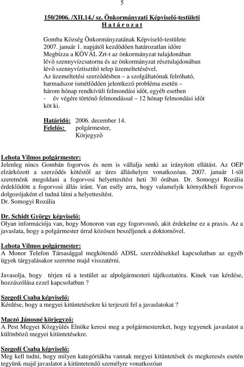 Az üzemeltetési szerzıdésben a szolgáltatónak felróható, harmadszor ismétlıdıen jelentkezı probléma esetén három hónap rendkívüli felmondási idıt, egyéb esetben - év végére történı felmondással 12