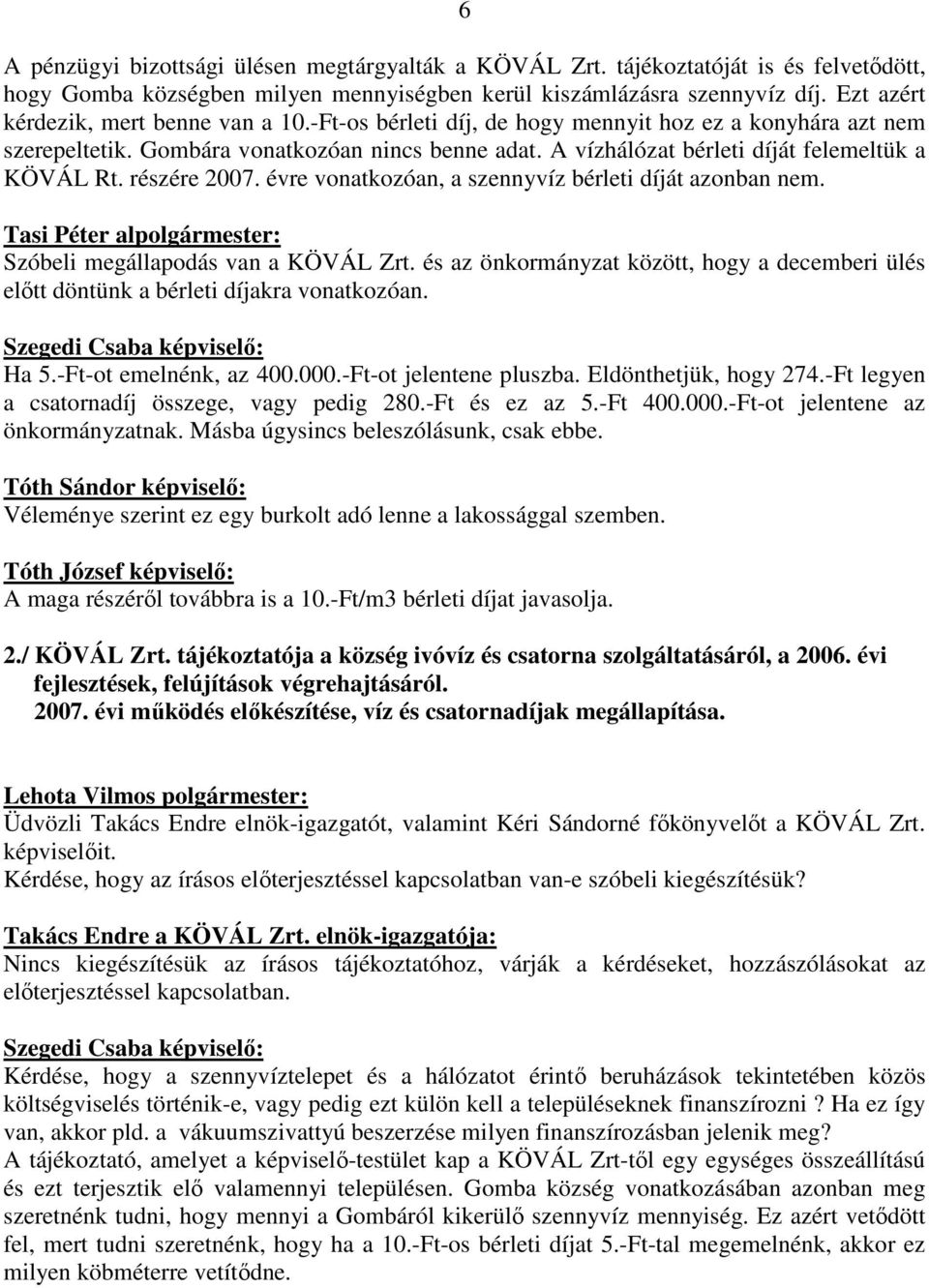 A vízhálózat bérleti díját felemeltük a KÖVÁL Rt. részére 2007. évre vonatkozóan, a szennyvíz bérleti díját azonban nem. Tasi Péter alpolgármester: Szóbeli megállapodás van a KÖVÁL Zrt.