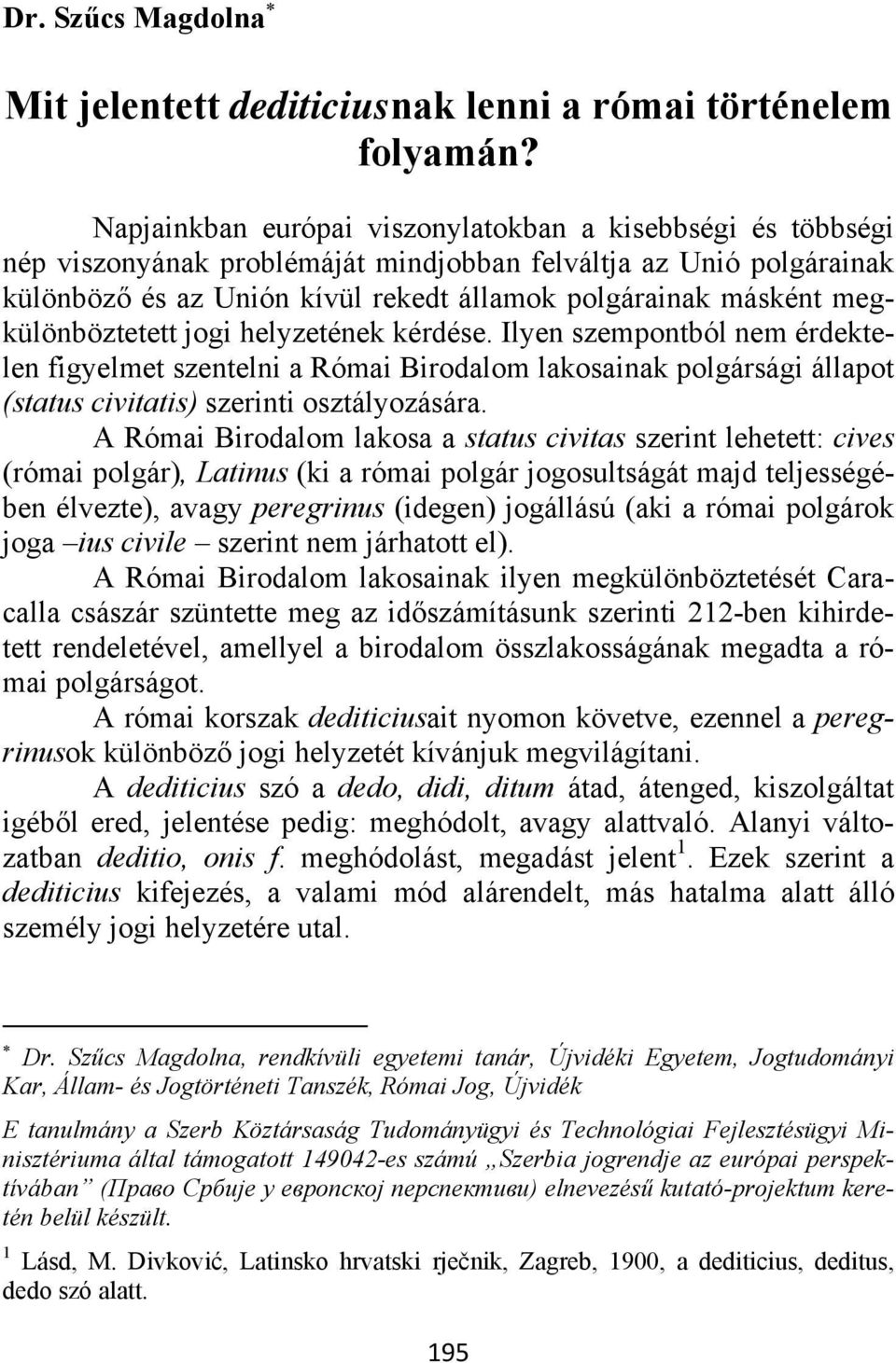 megkülönböztetett jogi helyzetének kérdése. Ilyen szempontból nem érdektelen figyelmet szentelni a Római Birodalom lakosainak polgársági állapot (status civitatis) szerinti osztályozására.