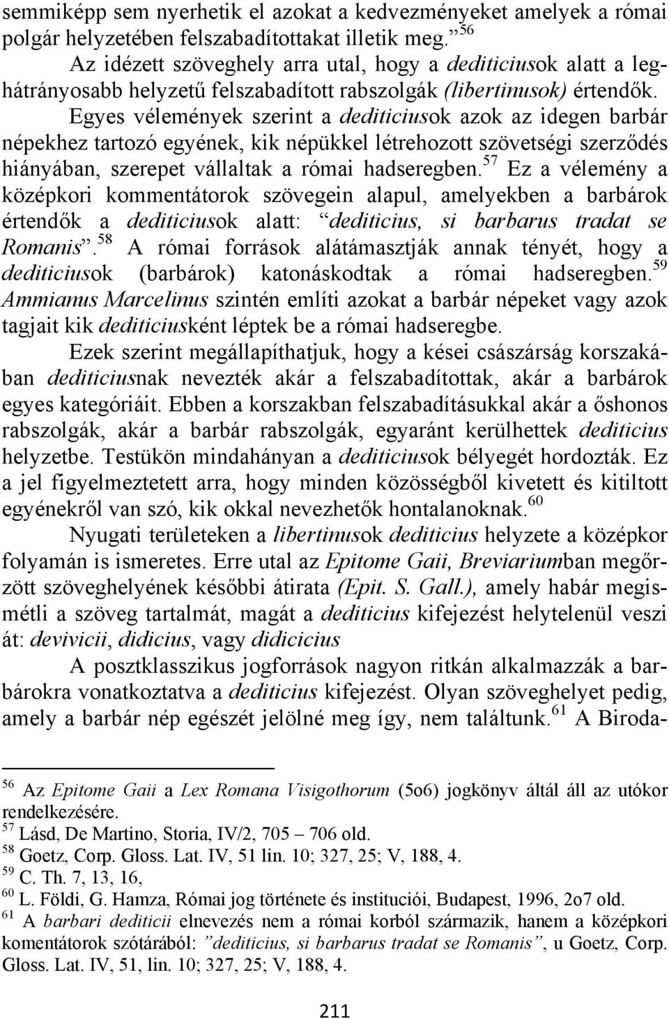 Egyes vélemények szerint a dediticiusok azok az idegen barbár népekhez tartozó egyének, kik népükkel létrehozott szövetségi szerződés hiányában, szerepet vállaltak a római hadseregben.