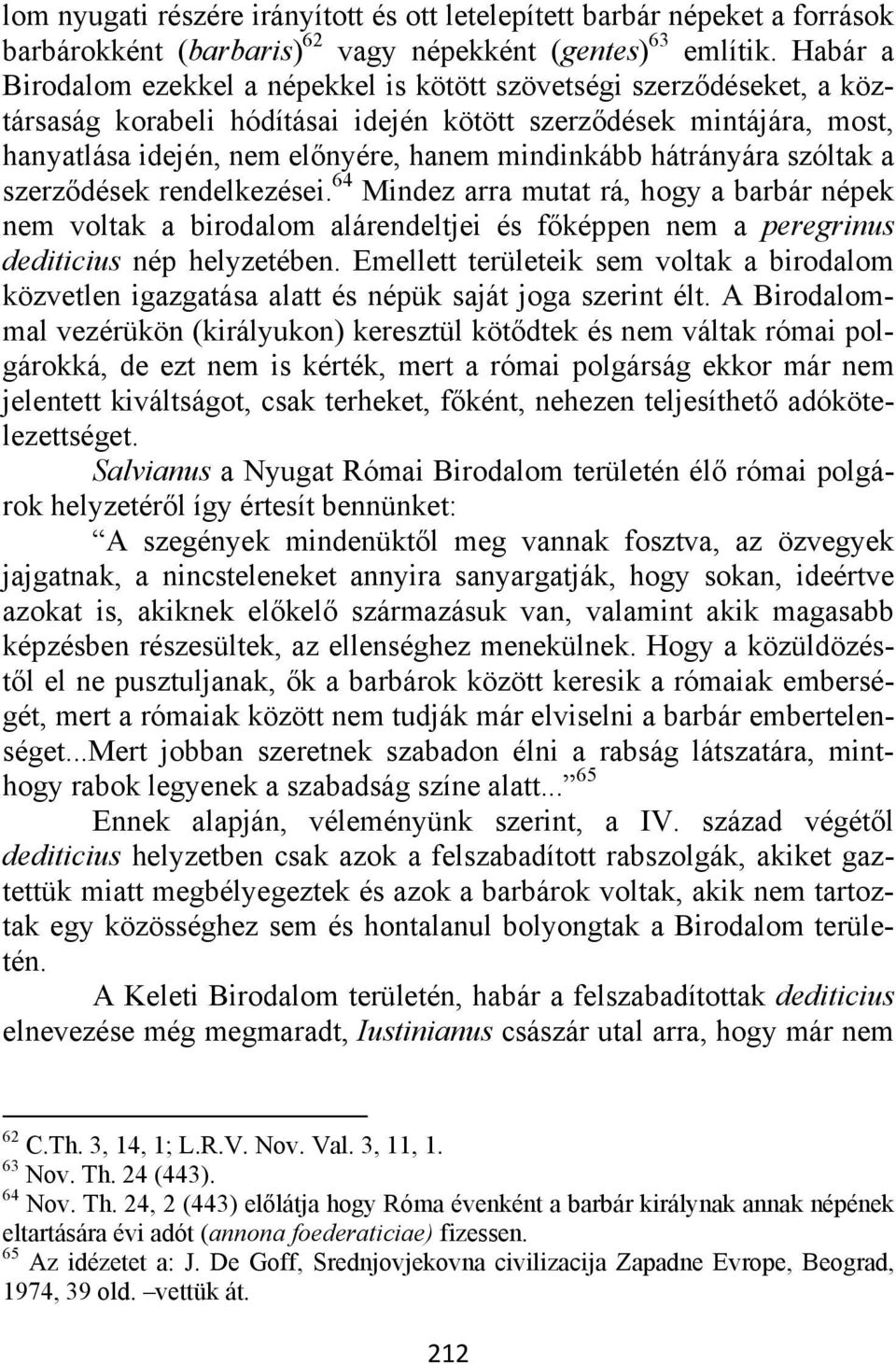 hátrányára szóltak a szerződések rendelkezései. 64 Mindez arra mutat rá, hogy a barbár népek nem voltak a birodalom alárendeltjei és főképpen nem a peregrinus dediticius nép helyzetében.