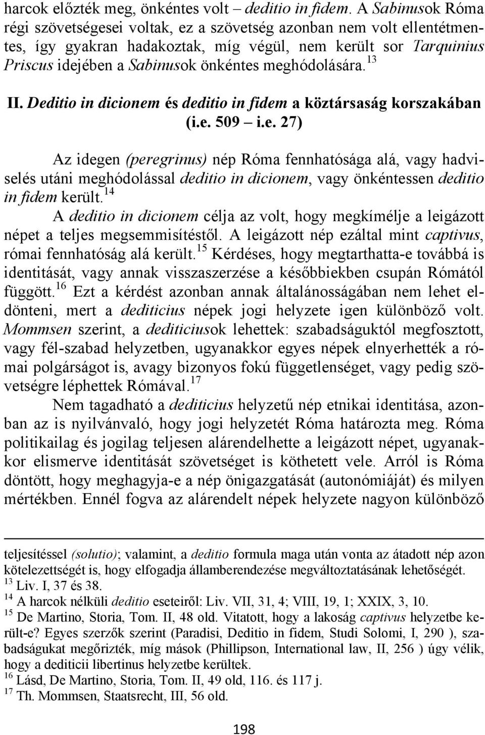 meghódolására. 13 II. Deditio in dicionem és deditio in fidem a köztársaság korszakában (i.e. 509 i.e. 27) Az idegen (peregrinus) nép Róma fennhatósága alá, vagy hadviselés utáni meghódolással deditio in dicionem, vagy önkéntessen deditio in fidem került.