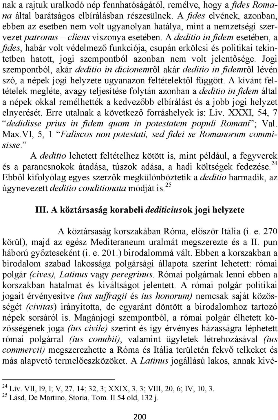 A deditio in fidem esetében, a fides, habár volt védelmező funkciója, csupán erkölcsi és politikai tekintetben hatott, jogi szempontból azonban nem volt jelentősége.