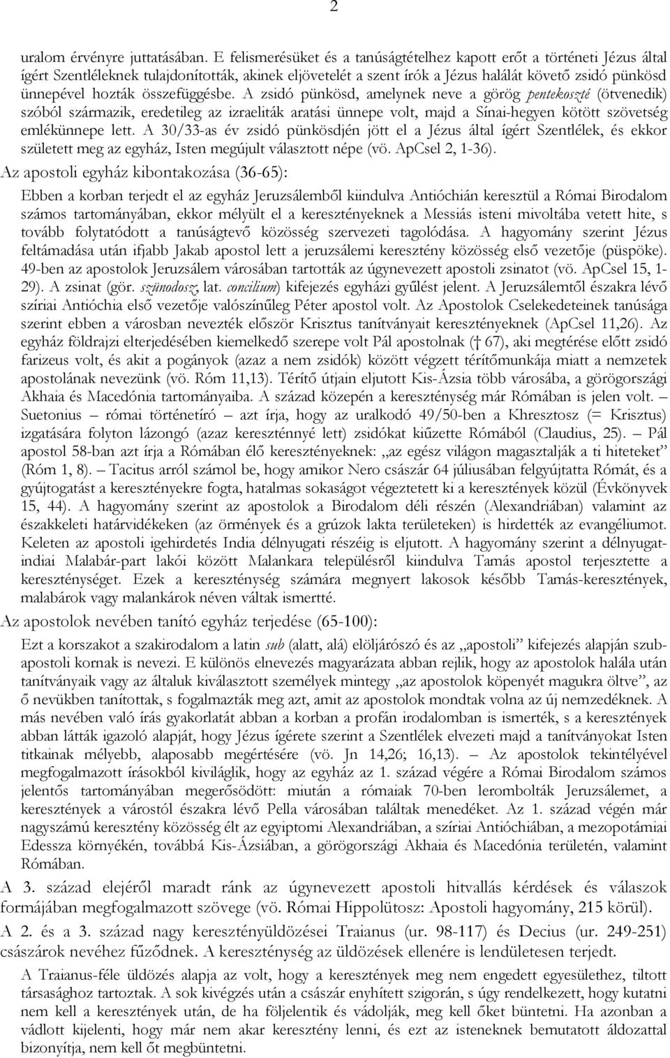 összefüggésbe. A zsidó pünkösd, amelynek neve a görög pentekoszté (ötvenedik) szóból származik, eredetileg az izraeliták aratási ünnepe volt, majd a Sínai-hegyen kötött szövetség emlékünnepe lett.