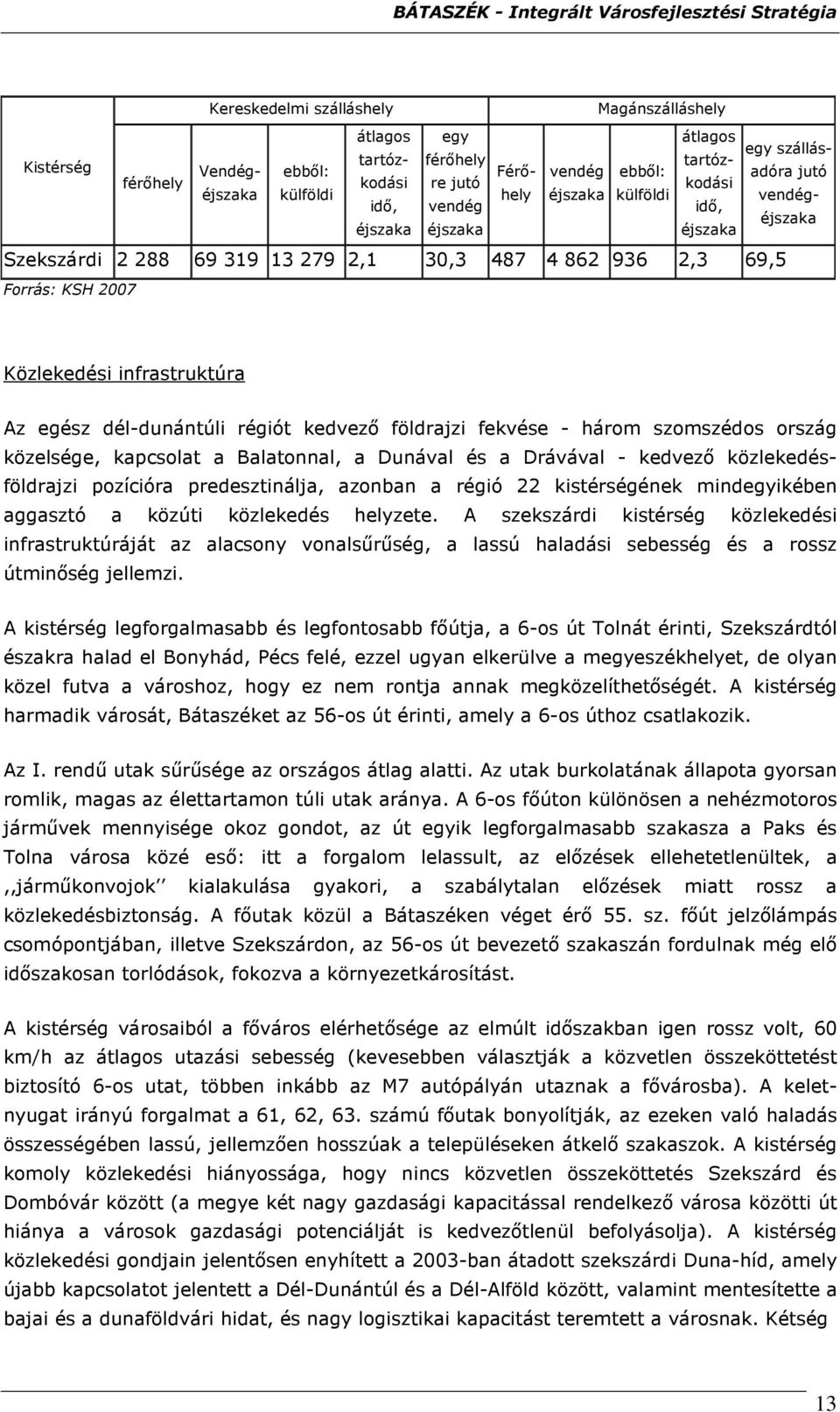 dél-dunántúli régiót kedvezı földrajzi fekvése - három szomszédos ország közelsége, kapcsolat a Balatonnal, a Dunával és a Drávával - kedvezı közlekedésföldrajzi pozícióra predesztinálja, azonban a