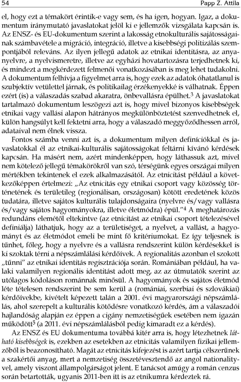 Az ilyen jellegű adatok az etnikai identitásra, az anyanyelvre, a nyelvismeretre, illetve az egyházi hovatartozásra terjedhetnek ki, és mindezt a megkérdezett felmenői vonatkozásában is meg lehet