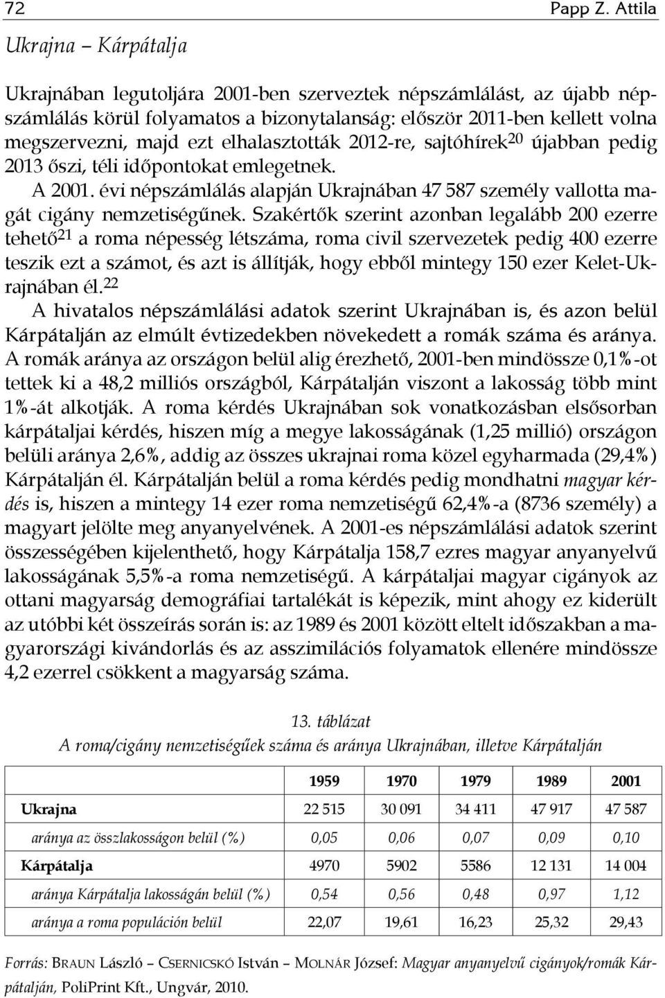 sajtóhírek 20 újabban pedig 2013 őszi, téli időpontokat emlegetnek. A 2001. évi népszámlálás alapján Ukrajnában 47 587 személy vallotta magát cigány nemzetiségűnek.
