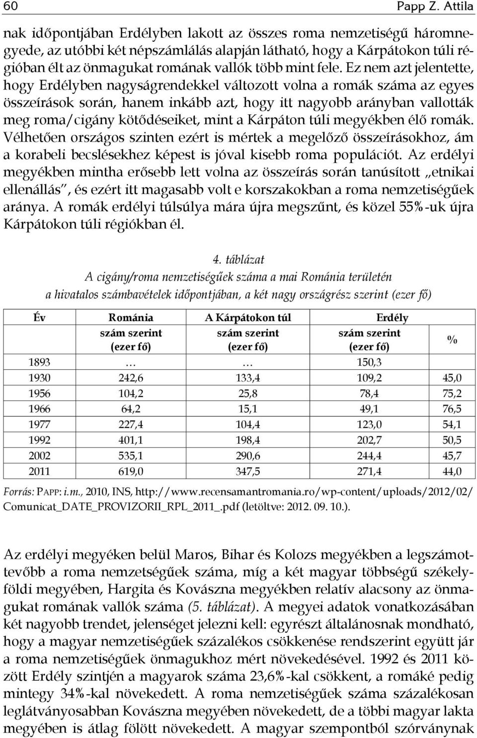 fele. Ez nem azt jelentette, hogy Erdélyben nagyságrendekkel változott volna a romák száma az egyes összeírások során, hanem inkább azt, hogy itt nagyobb arányban vallották meg roma/cigány