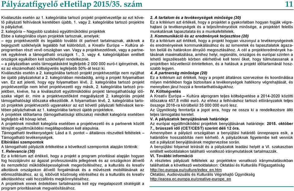 kategória Nagyobb szabású együttműködési projektek Ebbe a kategóriába olyan projektek tartoznak, amelyek: egy projektvezetőt és legalább további öt partnert tartalmaznak, akiknek a bejegyzett