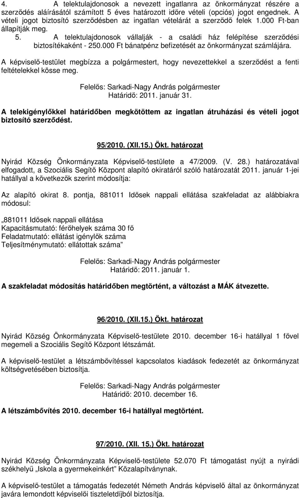 000 Ft bánatpénz befizetését az önkormányzat számlájára. A képviselı-testület megbízza a polgármestert, hogy nevezettekkel a szerzıdést a fenti feltételekkel kösse meg.