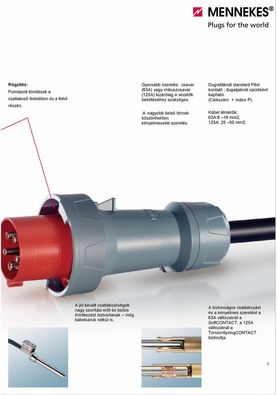 A nagyobb belső térnek köszönhetően kényelmesebb szerelés. Kábel átmérők: A:6 16 mm2, 12A: 2 0 mm2. részén.