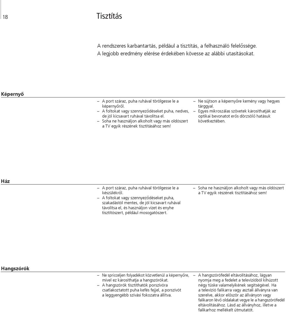 Soha ne használjon alkoholt vagy más oldószert a TV egyik részének tisztításához sem! Ne sújtson a képernyőre kemény vagy hegyes tárggyal.