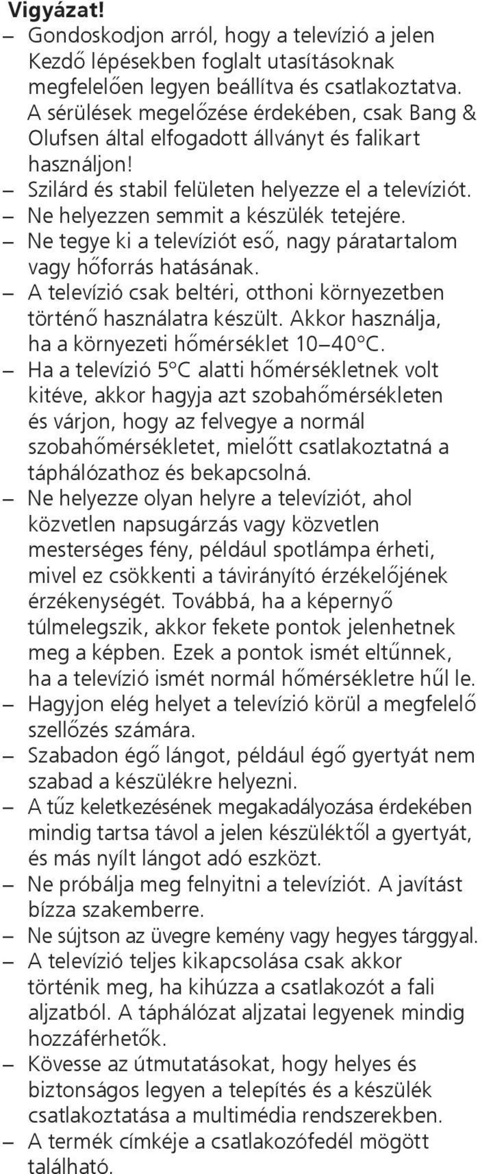 Ne tegye ki a televíziót eső, nagy páratartalom vagy hőforrás hatásának. A televízió csak beltéri, otthoni környezetben történő használatra készült.