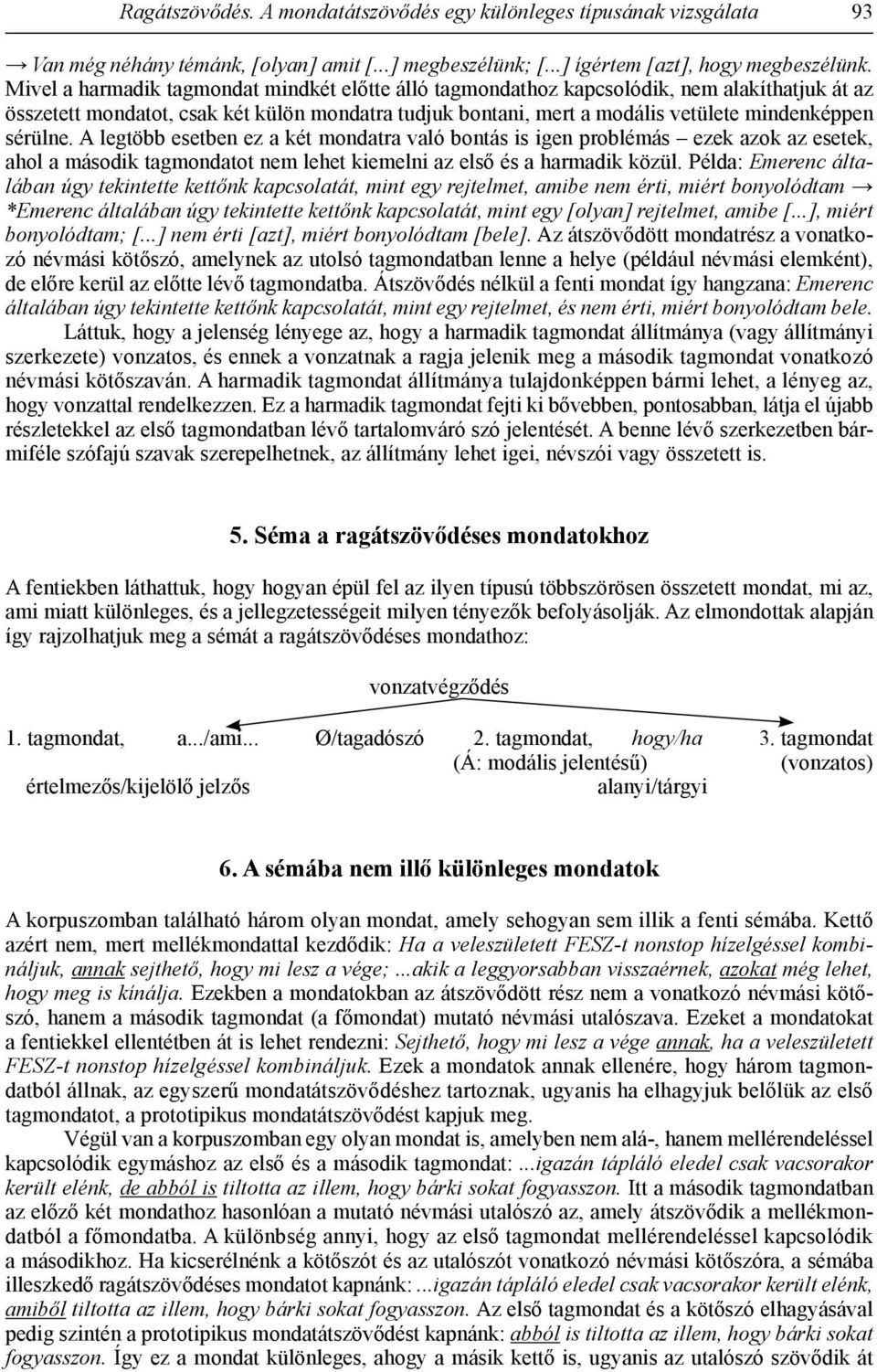 sérülne. A legtöbb esetben ez a két mondatra való bontás is igen problémás ezek azok az esetek, ahol a második tagmondatot nem lehet kiemelni az első és a harmadik közül.