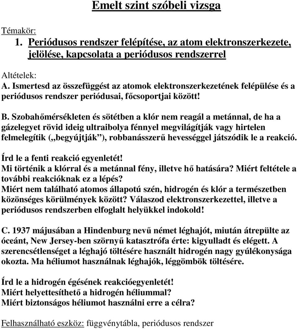 Szobahımérsékleten és sötétben a klór nem reagál a metánnal, de ha a gázelegyet rövid ideig ultraibolya fénnyel megvilágítják vagy hirtelen felmelegítik ( begyújtják ), robbanásszerő hevességgel