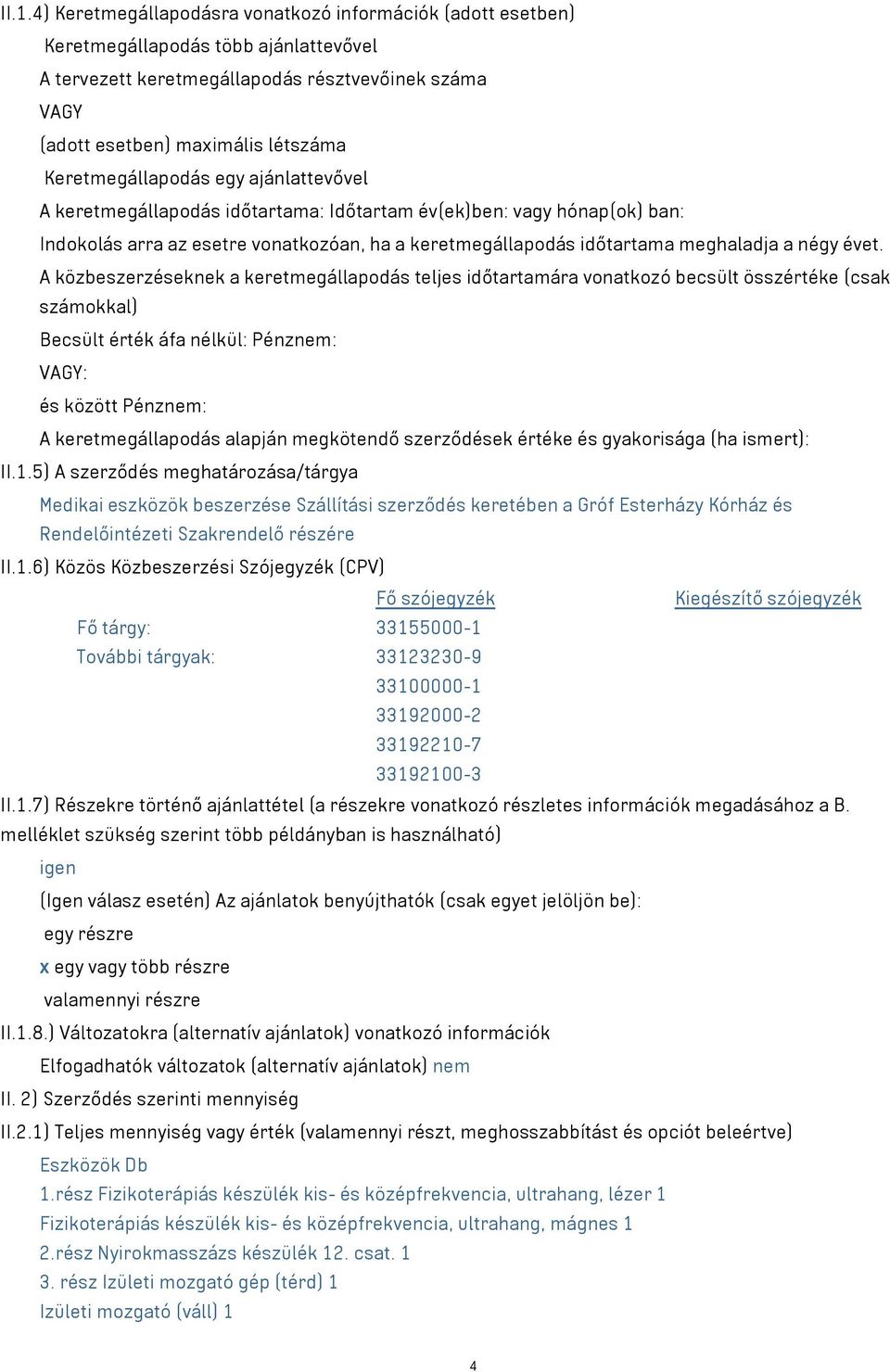 évet. A közbeszerzéseknek a keretmegállapodás teljes időtartamára vonatkozó becsült összértéke (csak számokkal) Becsült érték áfa nélkül: Pénznem: VAGY: és között Pénznem: A keretmegállapodás alapján