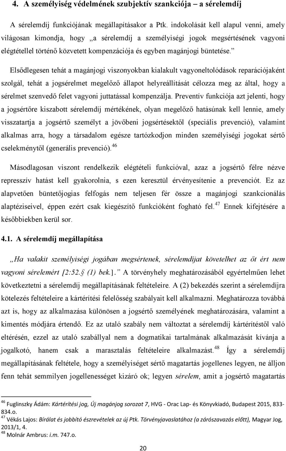 Elsődlegesen tehát a magánjogi viszonyokban kialakult vagyoneltolódások reparációjaként szolgál, tehát a jogsérelmet megelőző állapot helyreállítását célozza meg az által, hogy a sérelmet szenvedő