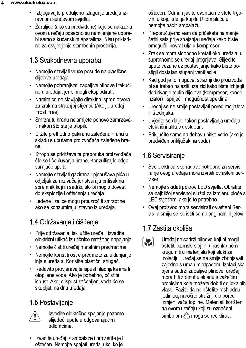 3 Svakodnevna uporaba Nemojte stavljati vruće posude na plastične dijelove uređaja. Nemojte pohranjivati zapaljive plinove i tekućine u uređaju, jer bi mogli eksplodirati.