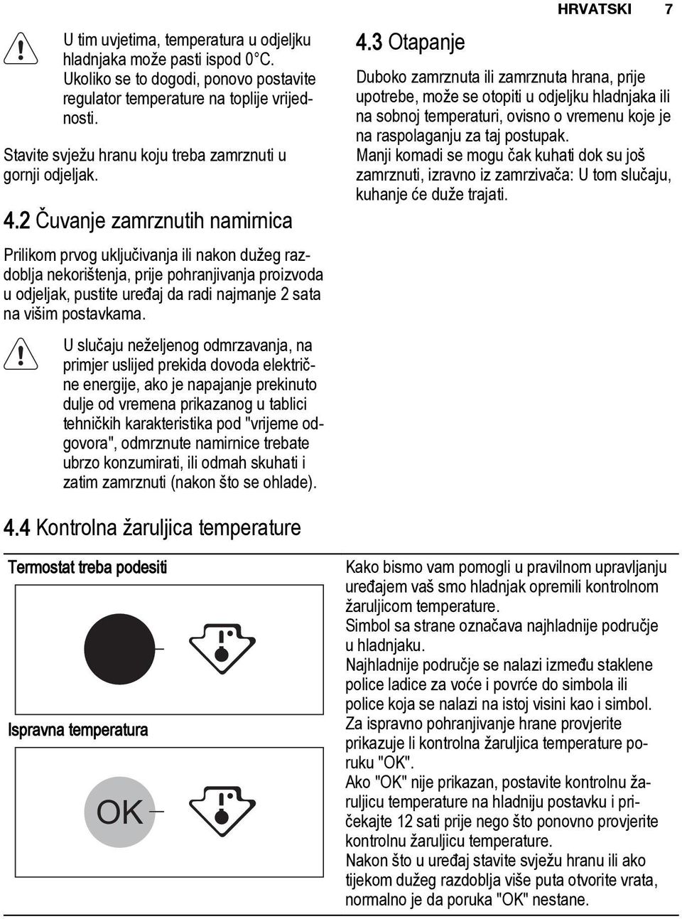 2 Čuvanje zamrznutih namirnica Prilikom prvog uključivanja ili nakon dužeg razdoblja nekorištenja, prije pohranjivanja proizvoda u odjeljak, pustite uređaj da radi najmanje 2 sata na višim postavkama.