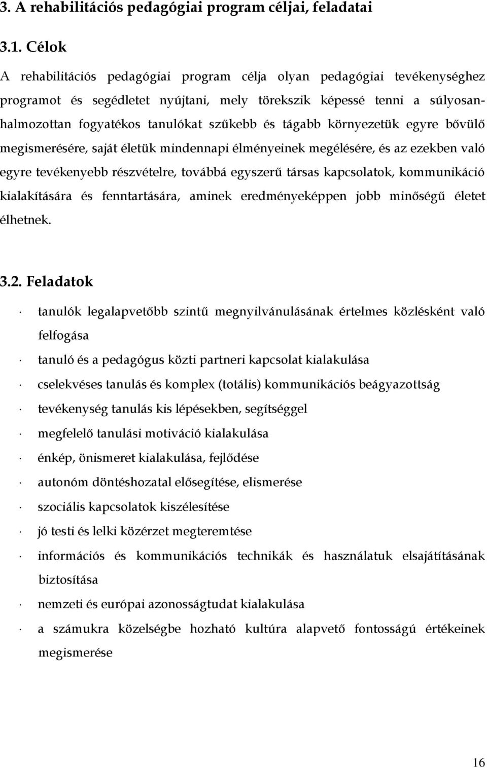 tágabb környezetük egyre bővülő megismerésére, saját életük mindennapi élményeinek megélésére, és az ezekben való egyre tevékenyebb részvételre, továbbá egyszerű társas kapcsolatok, kommunikáció