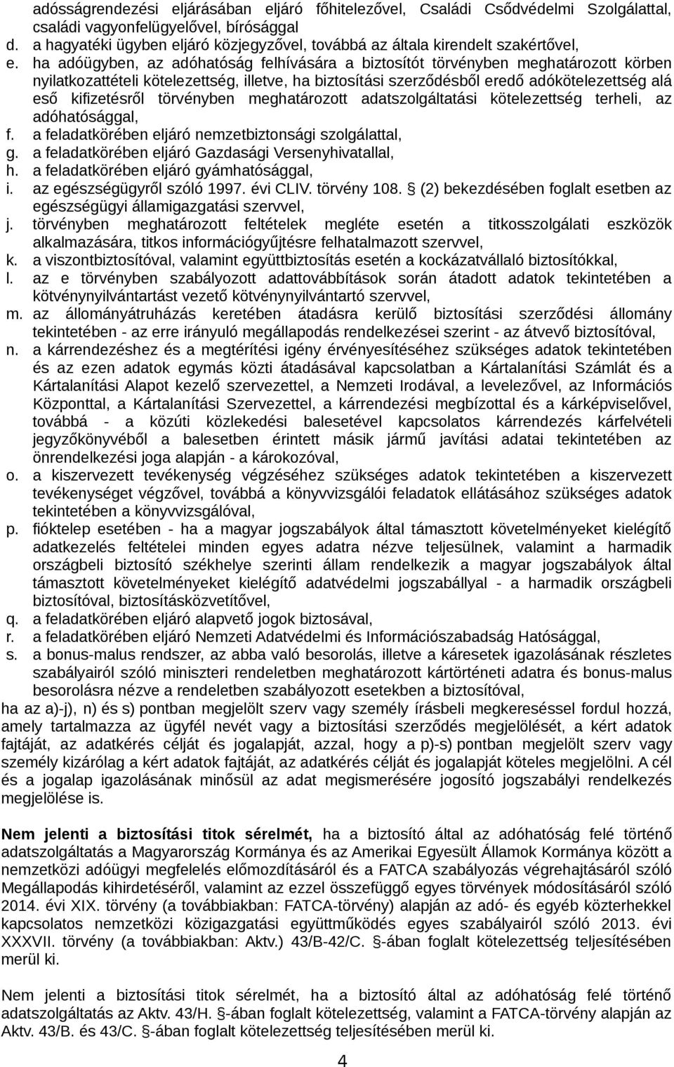 ha adóügyben, az adóhatóság felhívására a biztosítót törvényben meghatározott körben nyilatkozattételi kötelezettség, illetve, ha biztosítási szerződésből eredő adókötelezettség alá eső kifizetésről