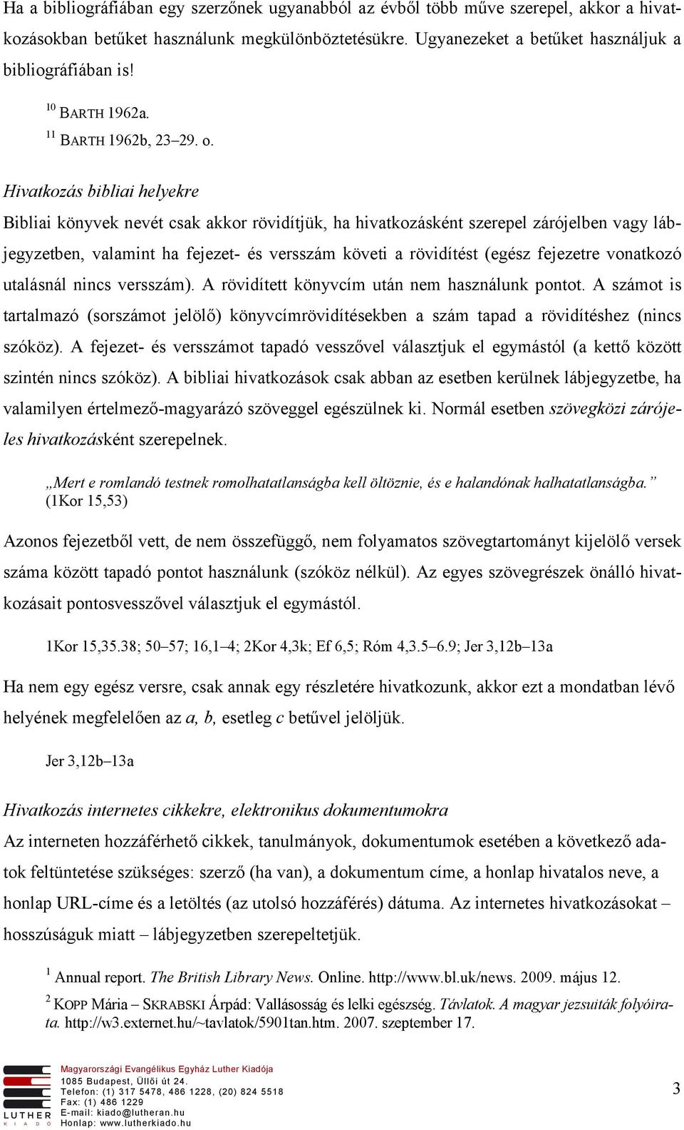 Hivatkozás bibliai helyekre Bibliai könyvek nevét csak akkor rövidítjük, ha hivatkozásként szerepel zárójelben vagy lábjegyzetben, valamint ha fejezet- és versszám követi a rövidítést (egész