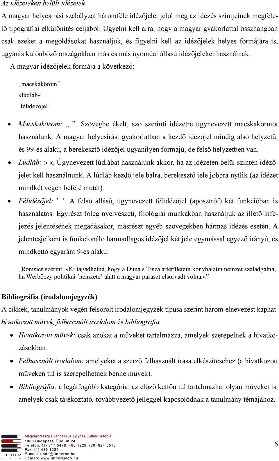 állású idézőjeleket használnak. A magyar idézőjelek formája a következő: macskaköröm»lúdláb«félidézőjel Macskaköröm:. Szövegbe ékelt, szó szerinti idézetre úgynevezett macskakörmöt használunk.