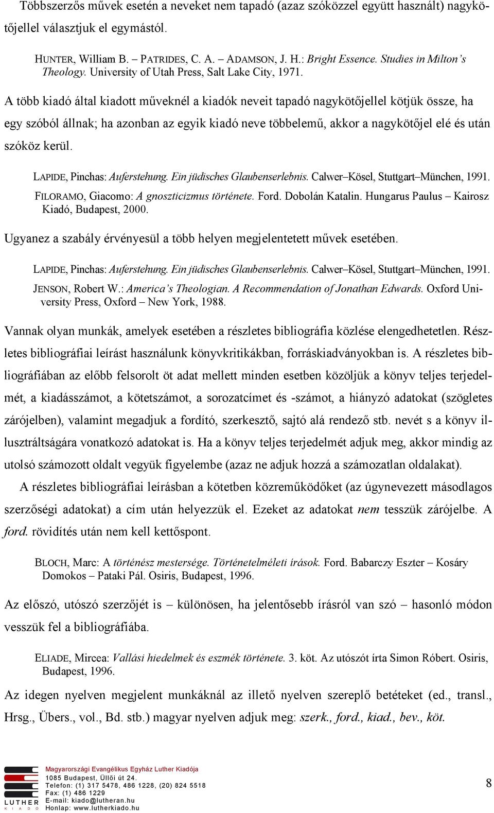 A több kiadó által kiadott műveknél a kiadók neveit tapadó nagykötőjellel kötjük össze, ha egy szóból állnak; ha azonban az egyik kiadó neve többelemű, akkor a nagykötőjel elé és után szóköz kerül.