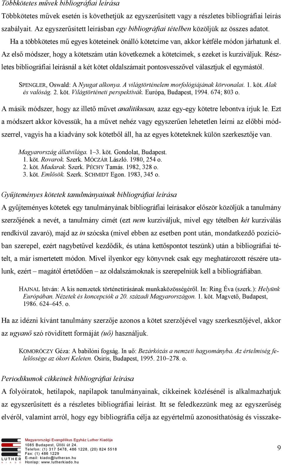 Az első módszer, hogy a kötetszám után következnek a kötetcímek, s ezeket is kurziváljuk. Részletes bibliográfiai leírásnál a két kötet oldalszámait pontosvesszővel választjuk el egymástól.