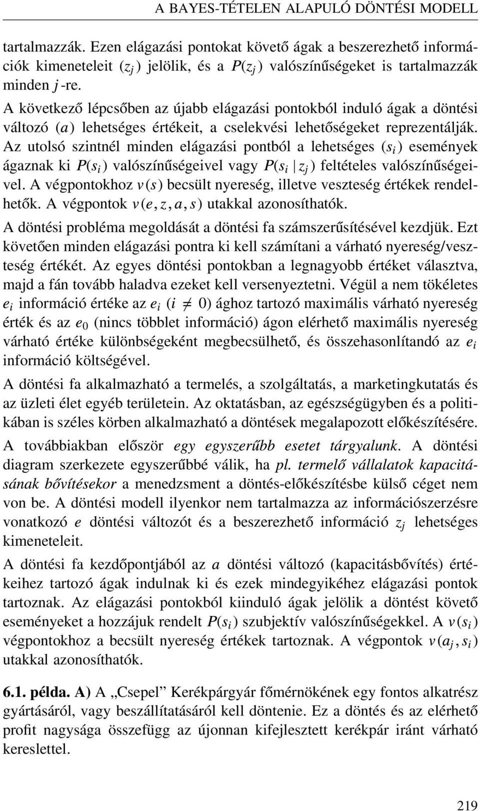 A következő lépcsőben az újabb elágazási pontokból induló ágak a döntési változó (a) lehetséges értékeit, a cselekvési lehetőségeket reprezentálják.