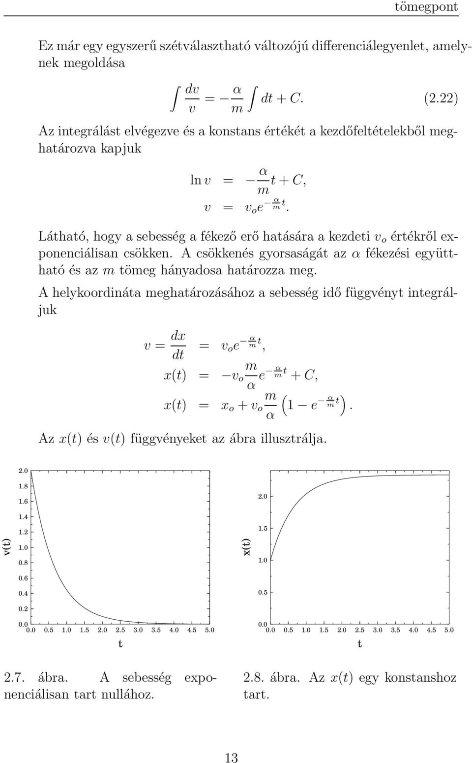 Látható, hogy a sebesség a fékező erő hatására a kezdeti v o értékről exponenciálisan csökken. A csökkenés gyorsaságát az α fékezési együttható és az m tömeg hányadosa határozza meg.