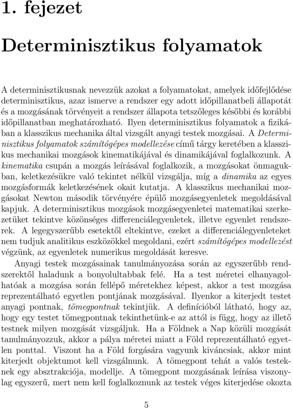 Ilyen determinisztikus folyamatok a fizikában a klasszikus mechanika által vizsgált anyagi testek mozgásai.