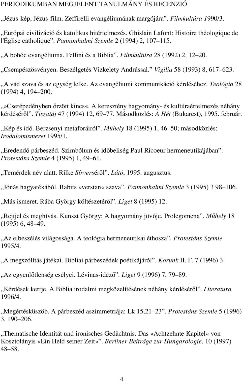 Beszélgetés Vizkelety Andrással. Vigilia 58 (1993) 8, 617 623. A vád szava és az egység lelke. Az evangéliumi kommunikáció kérdéséhez. Teológia 28 (1994) 4, 194 200.»Cserépedényben őrzött kincs«.