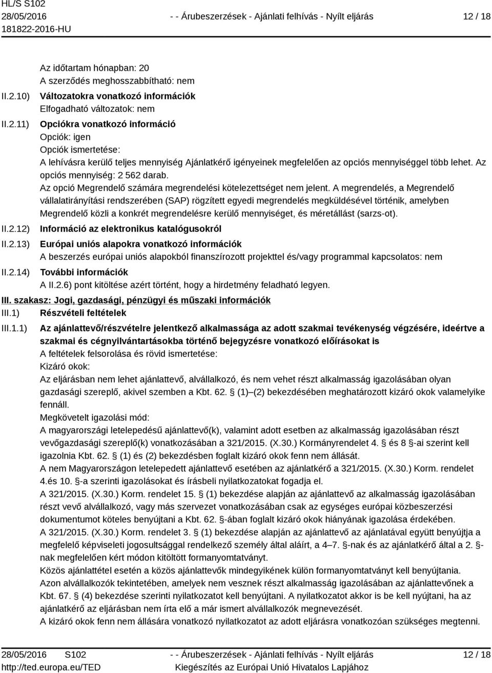 előírásokat is A feltételek felsorolása és rövid ismertetése: Kizáró okok: Az eljárásban nem lehet ajánlattevő, alvállalkozó, és nem vehet részt alkalmasság igazolásában olyan gazdasági szereplő,