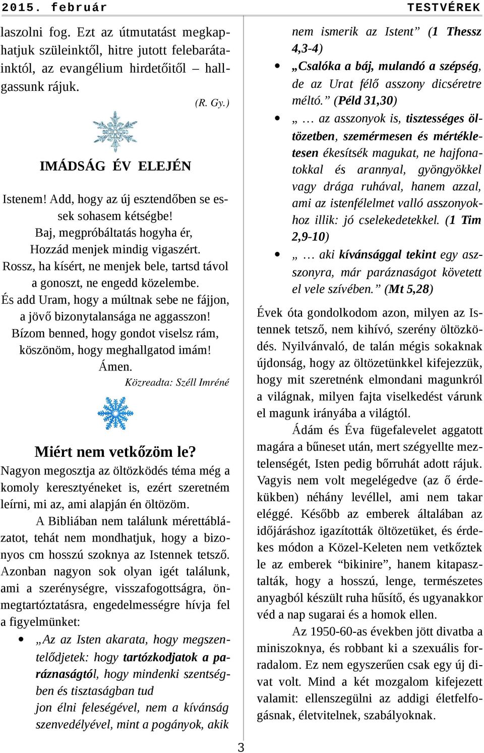 valló asszonyokhoz illik: jó cselekedetekkel. (1 Tim 2,9-10) aki kívánsággal tekint egy aszszonyra, már paráznaságot követett el vele szívében. (Mt 5,28) laszolni fog.