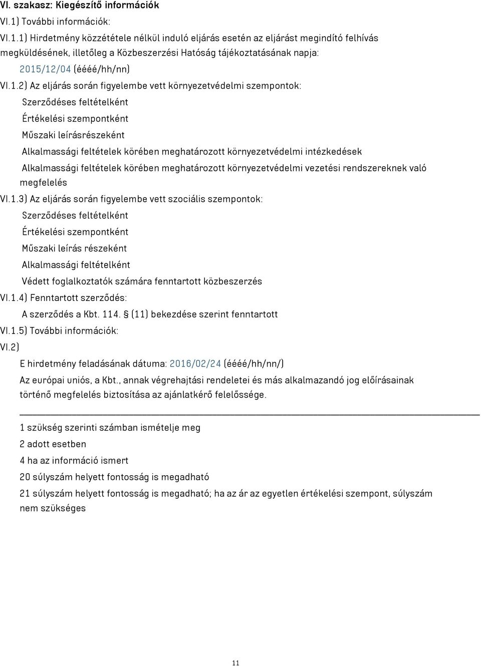 1) Hirdetmény közzététele nélkül induló eljárás esetén az eljárást megindító felhívás megküldésének, illetőleg a Közbeszerzési Hatóság tájékoztatásának napja: 2015/12/04 (éééé/hh/nn) VI.1.2) Az