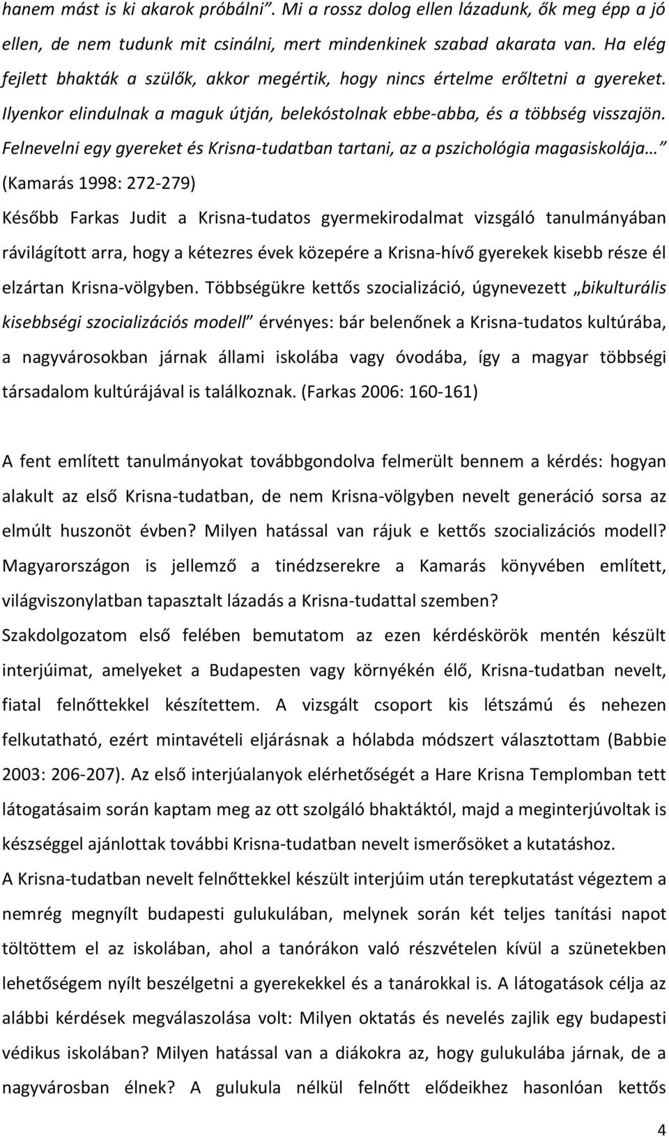 Felnevelni egy gyereket és Krisna-tudatban tartani, az a pszichológia magasiskolája (Kamarás 1998: 272-279) Később Farkas Judit a Krisna-tudatos gyermekirodalmat vizsgáló tanulmányában rávilágított