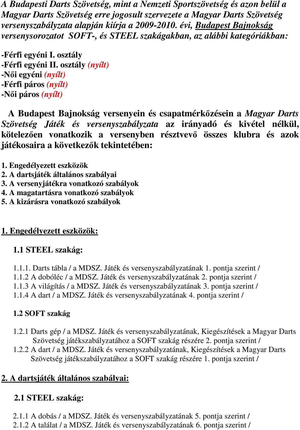 osztály (nyílt) -Női egyéni (nyílt) -Férfi páros (nyílt) -Női páros (nyílt) A Budapest Bajnokság versenyein és csapatmérkőzésein a Magyar Darts Szövetség Játék és versenyszabályzata az irányadó és