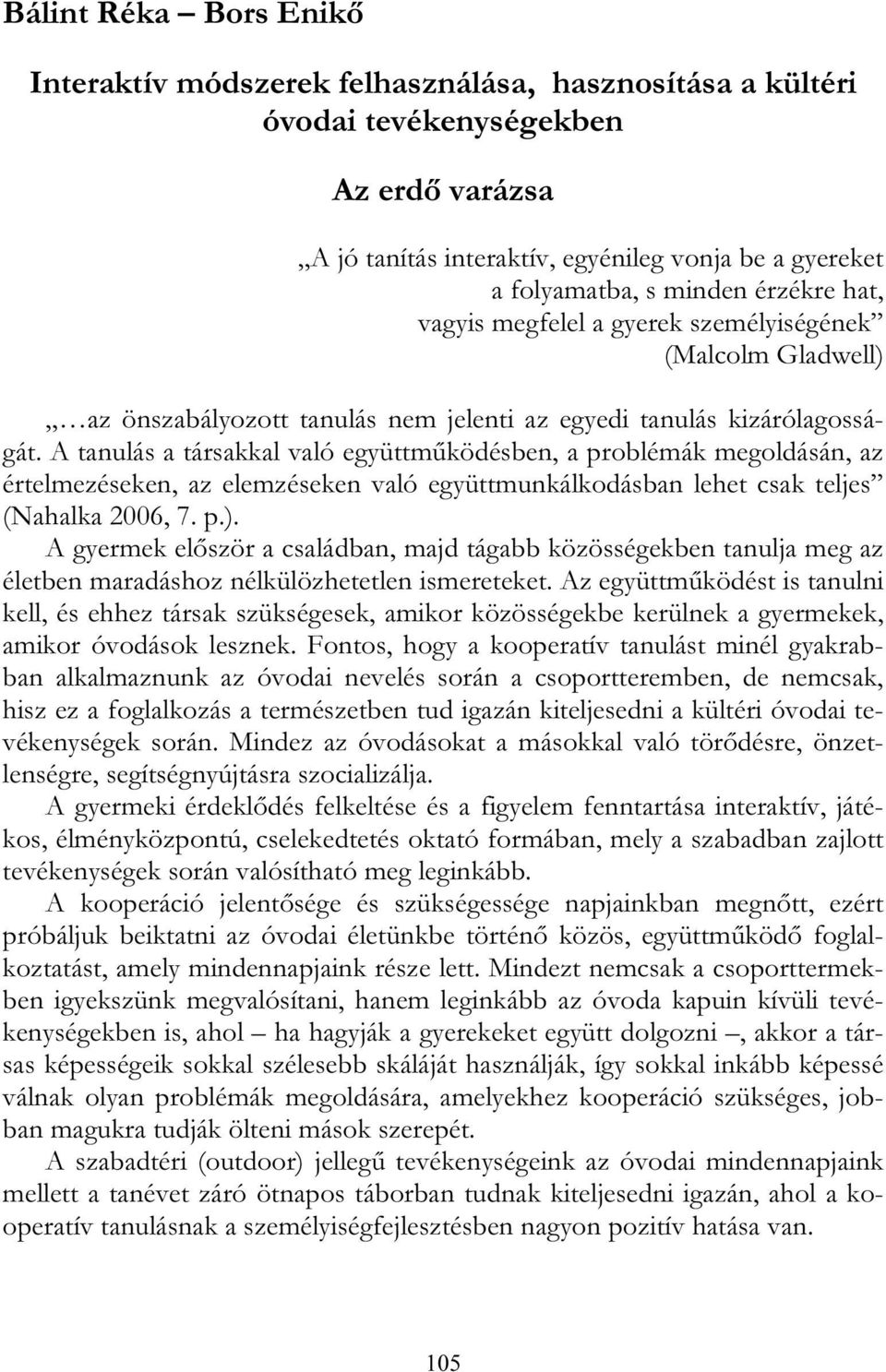 A tanulás a társakkal való együttműködésben, a problémák megoldásán, az értelmezéseken, az elemzéseken való együttmunkálkodásban lehet csak teljes (Nahalka 2006, 7. p.).