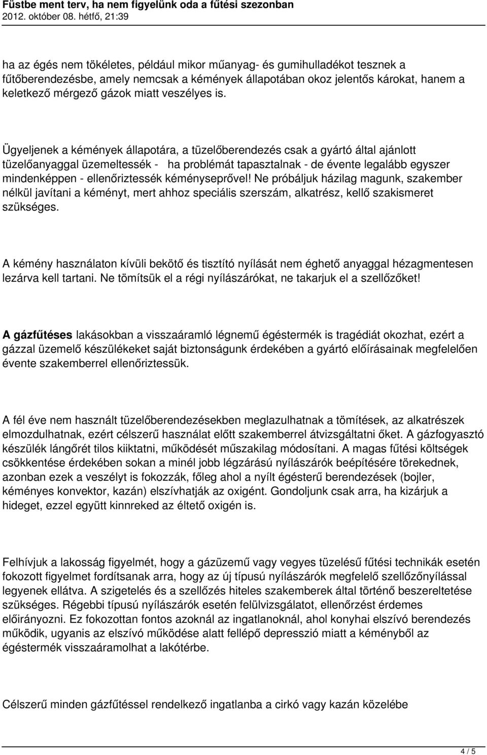 Ügyeljenek a kémények állapotára, a tüzelőberendezés csak a gyártó által ajánlott tüzelőanyaggal üzemeltessék - ha problémát tapasztalnak - de évente legalább egyszer mindenképpen - ellenőriztessék