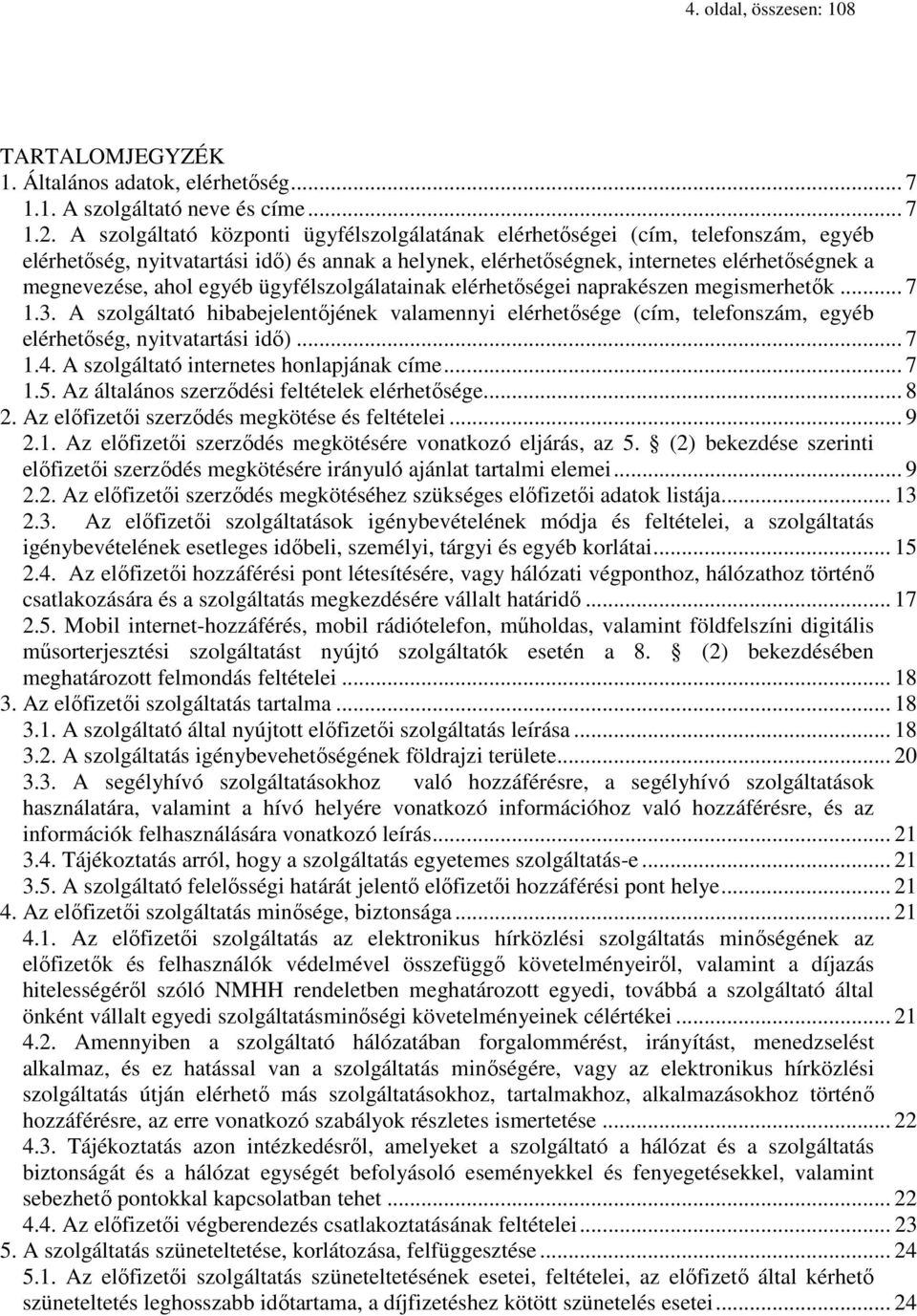 egyéb ügyfélszolgálatainak elérhetőségei naprakészen megismerhetők... 7 1.3. A szolgáltató hibabejelentőjének valamennyi elérhetősége (cím, telefonszám, egyéb elérhetőség, nyitvatartási idő)... 7 1.4.