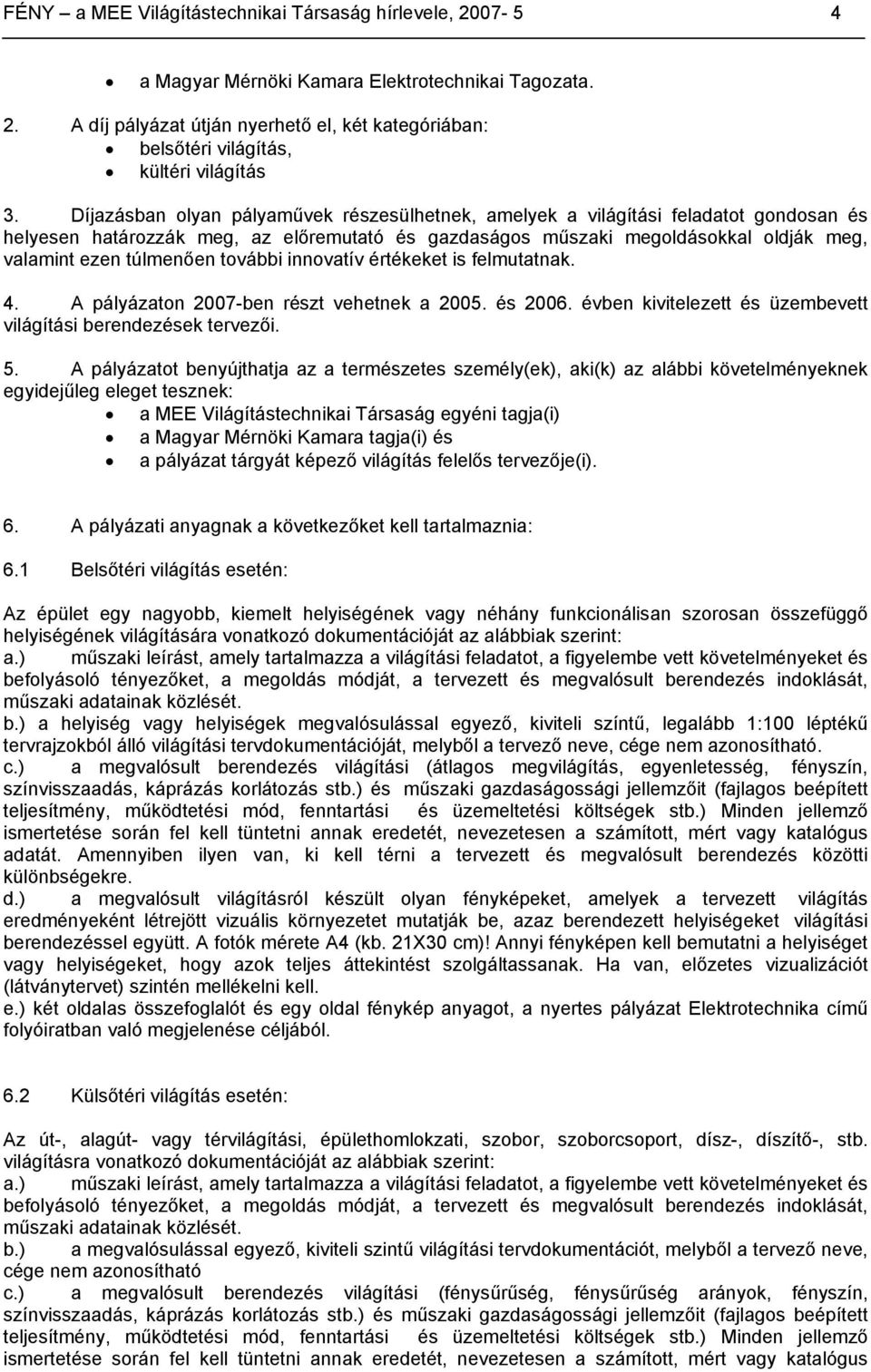 további innovatív értékeket is felmutatnak. 4. A pályázaton 2007-ben részt vehetnek a 2005. és 2006. évben kivitelezett és üzembevett világítási berendezések tervezői. 5.