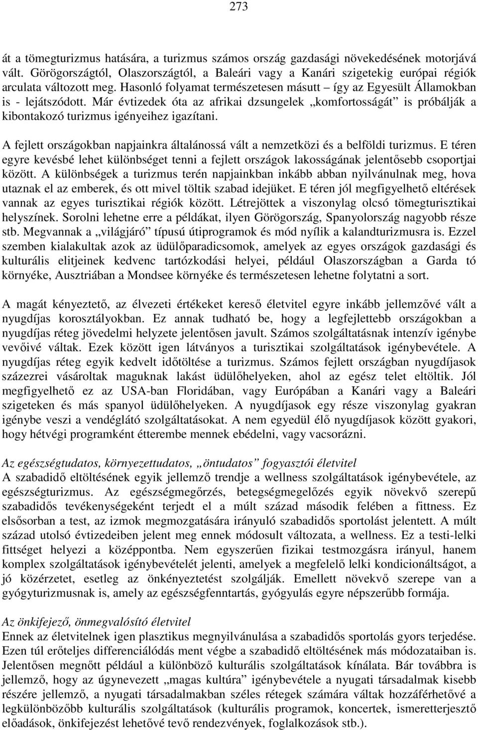 Már évtizedek óta az afrikai dzsungelek komfortosságát is próbálják a kibontakozó turizmus igényeihez igazítani. A fejlett országokban napjainkra általánossá vált a nemzetközi és a belföldi turizmus.