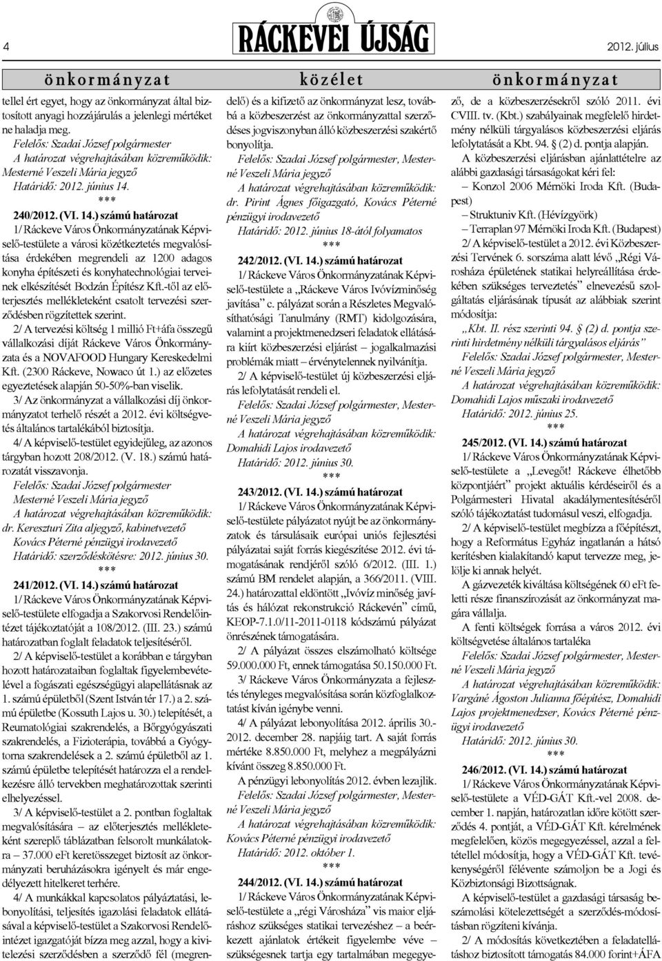 240/2012. (VI. 14.) számú határozat 1/ a városi közétkeztetés megvalósítása érdekében megrendeli az 1200 adagos konyha építészeti és konyhatechnológiai terveinek elkészítését Bodzán Építész Kft.