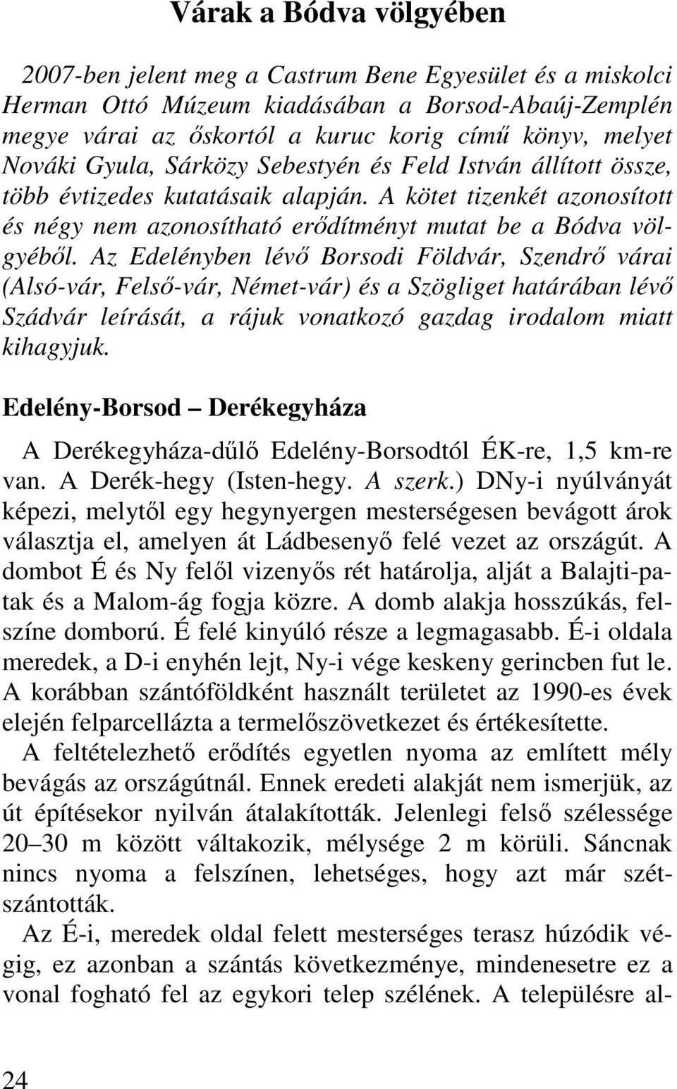 Az Edelényben lévı Borsodi Földvár, Szendrı várai (Alsó-vár, Felsı-vár, Német-vár) és a Szögliget határában lévı Szádvár leírását, a rájuk vonatkozó gazdag irodalom miatt kihagyjuk.