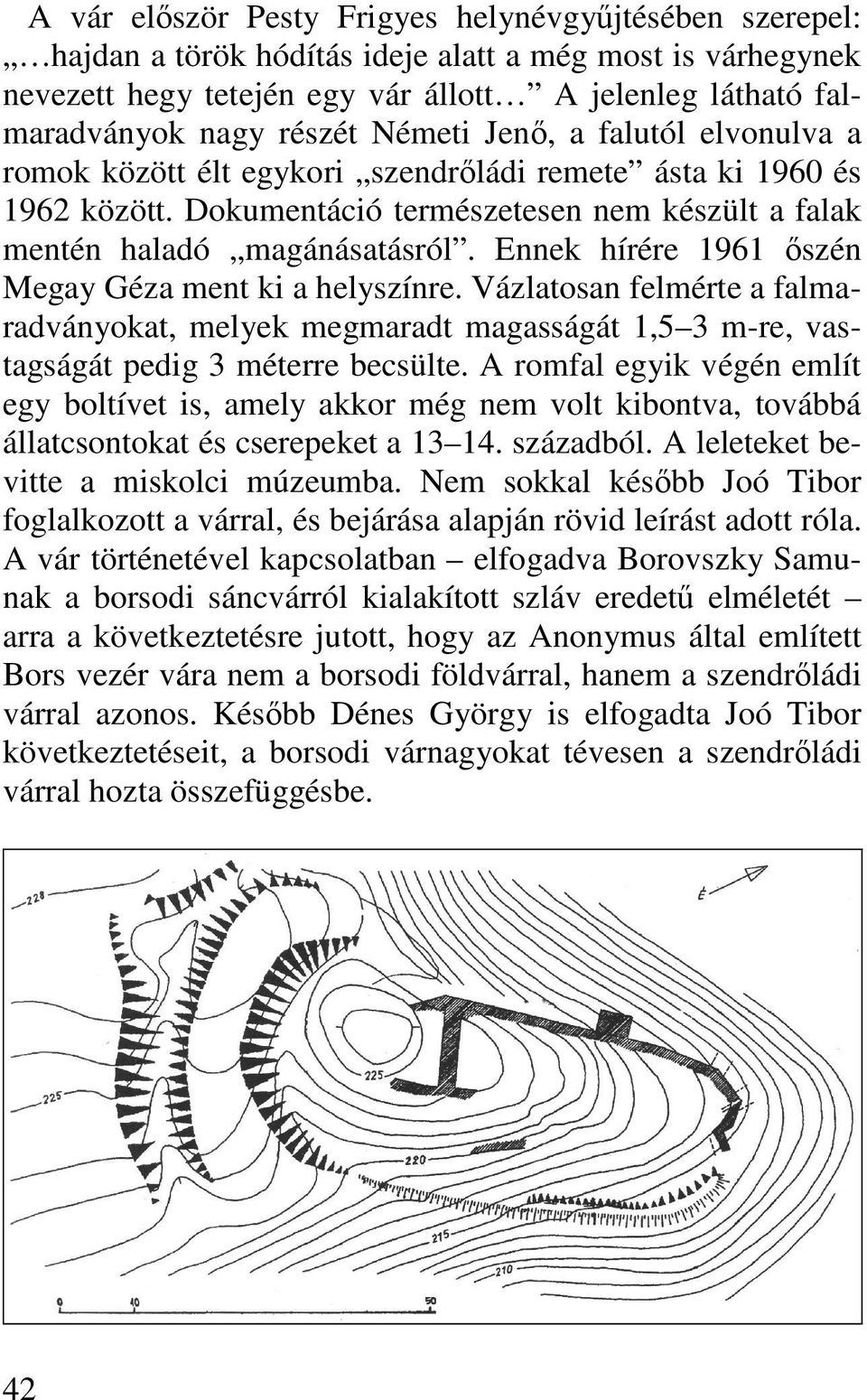 Ennek hírére 1961 ıszén Megay Géza ment ki a helyszínre. Vázlatosan felmérte a falmaradványokat, melyek megmaradt magasságát 1,5 3 m-re, vastagságát pedig 3 méterre becsülte.