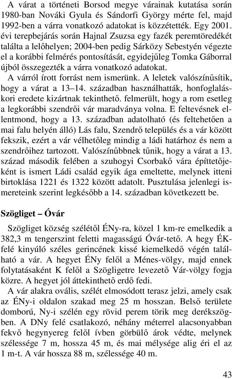 összegezték a várra vonatkozó adatokat. A várról írott forrást nem ismerünk. A leletek valószínősítik, hogy a várat a 13 14. században használhatták, honfoglaláskori eredete kizártnak tekinthetı.