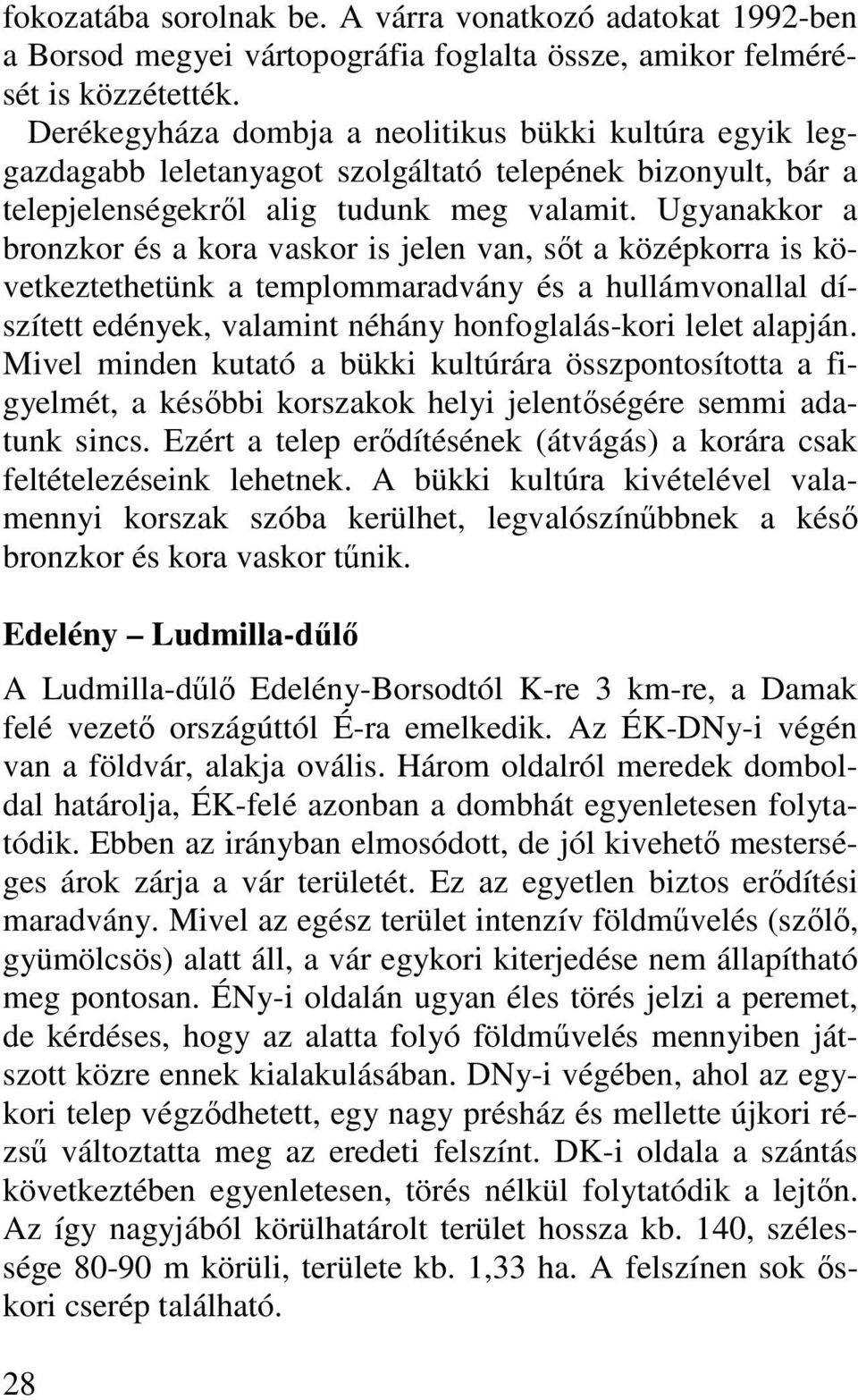 Ugyanakkor a bronzkor és a kora vaskor is jelen van, sıt a középkorra is következtethetünk a templommaradvány és a hullámvonallal díszített edények, valamint néhány honfoglalás-kori lelet alapján.